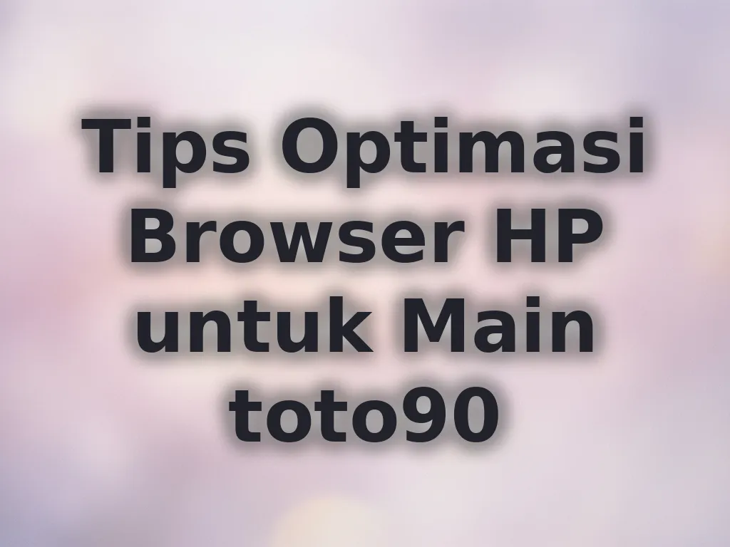 Tips Optimasi Browser HP untuk Main toto90