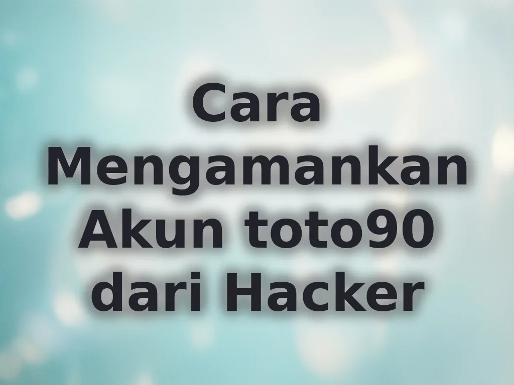 Cara Mengamankan Akun toto90 dari Hacker