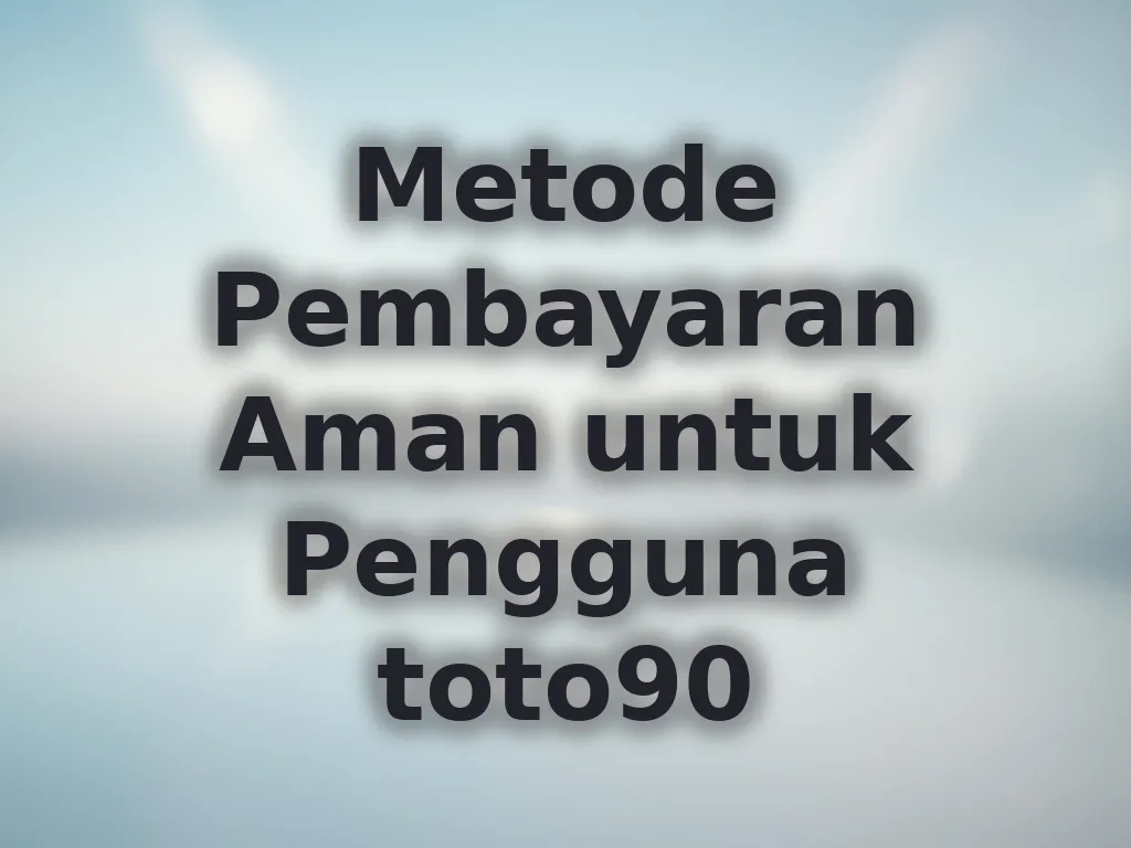 Metode Pembayaran Aman untuk Pengguna toto90