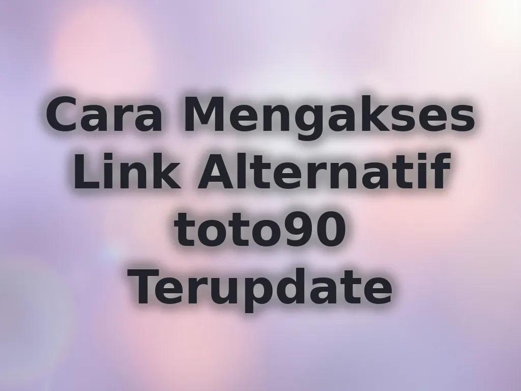 Cara Mengakses Link Alternatif toto90 Terupdate